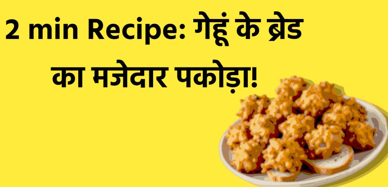 नई रेसिपि: 2 min में बनायें गेहूं का मजेदार ब्रेड पकौड़ा